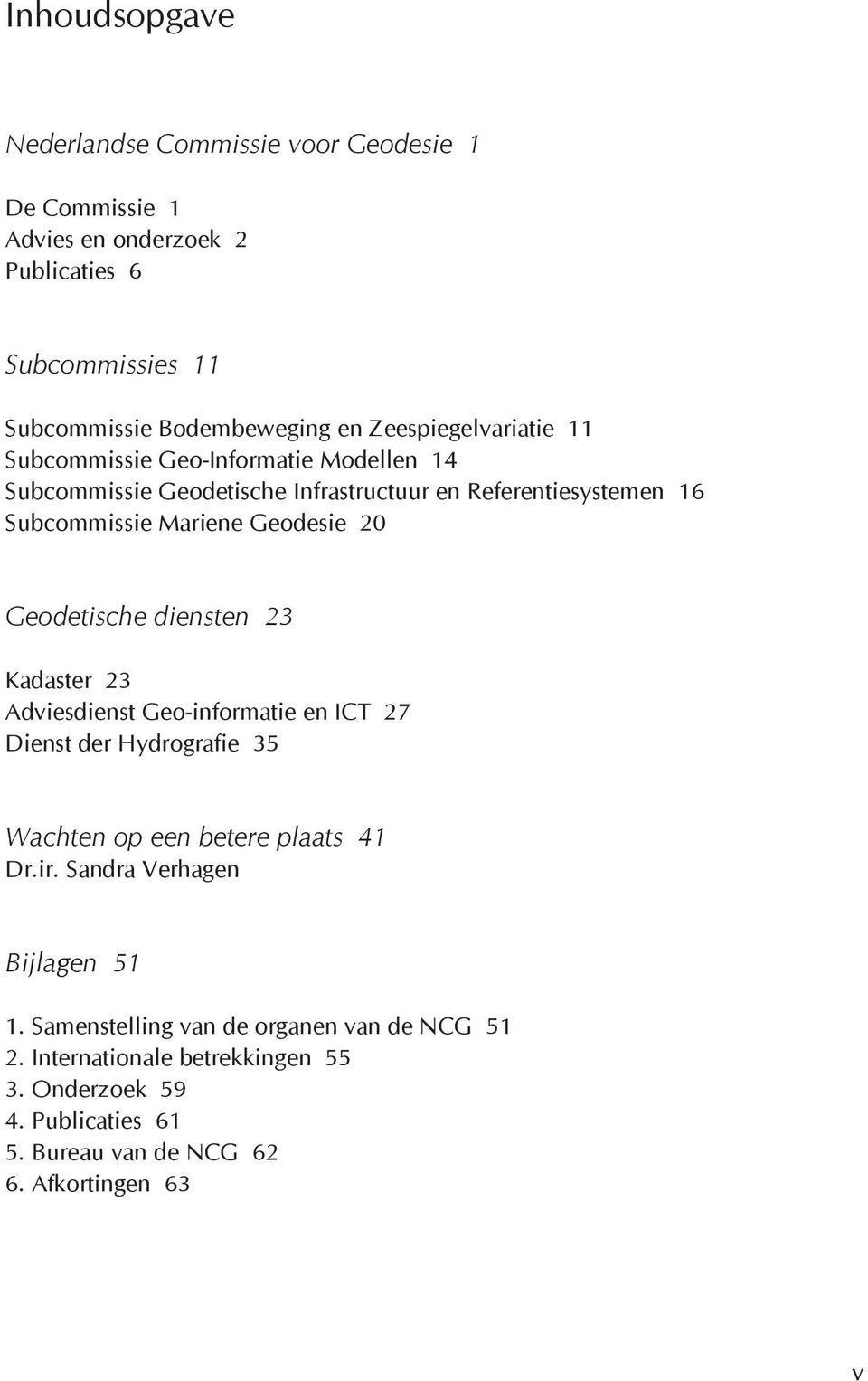 20 Geodetische diensten 23 Kadaster 23 Adviesdienst Geo-informatie en ICT 27 Dienst der Hydrografie 35 Wachten op een betere plaats 41 Dr.ir.