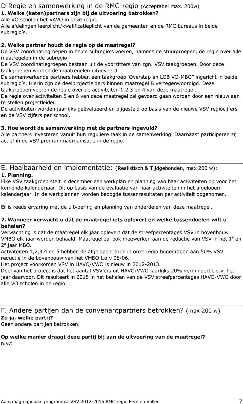 De VSV coördinatiegroepen in beide subregio s voeren, namens de stuurgroepen, de regie over alle maatregelen in de subregio. De VSV coördinatiegroepen bestaan uit de voorzitters van zgn.