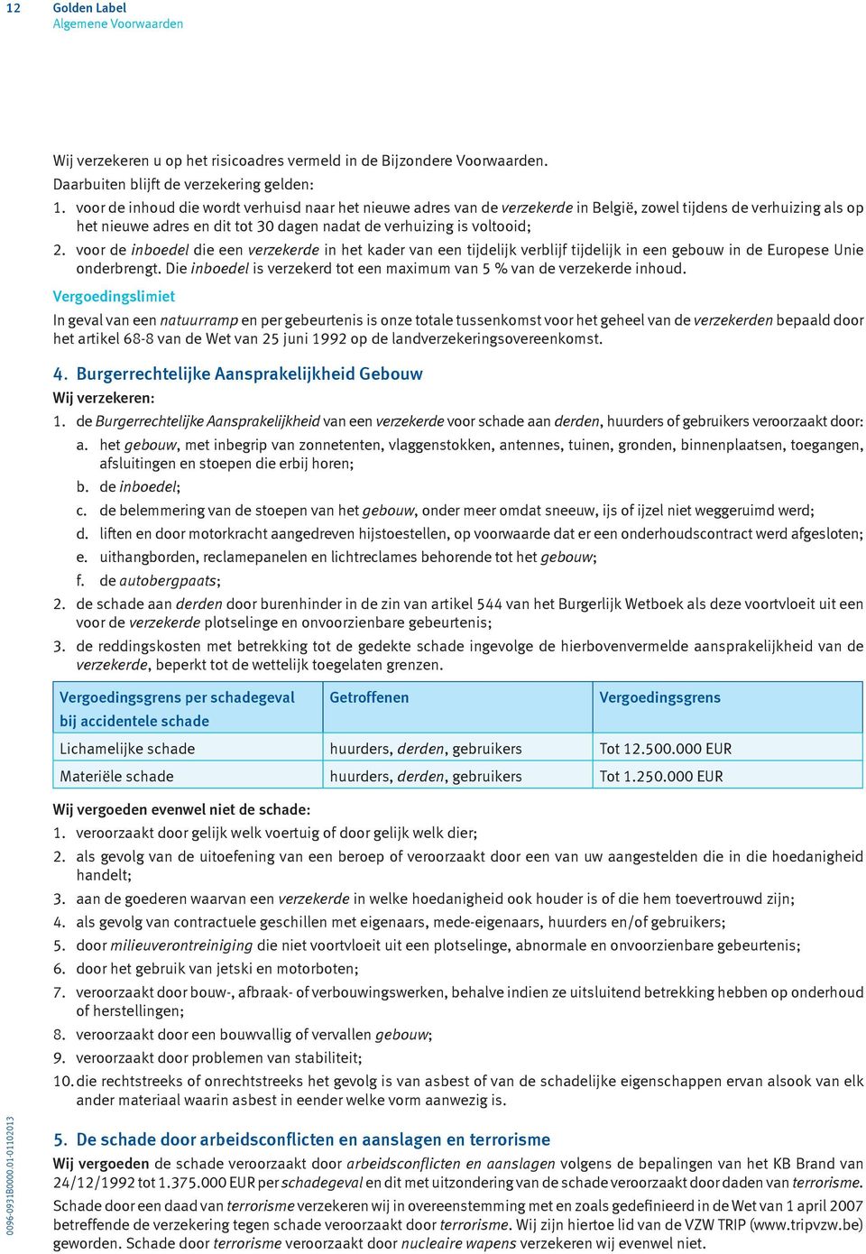 voor de inboedel die een verzekerde in het kader van een tijdelijk verblijf tijdelijk in een gebouw in de Europese Unie onderbrengt.