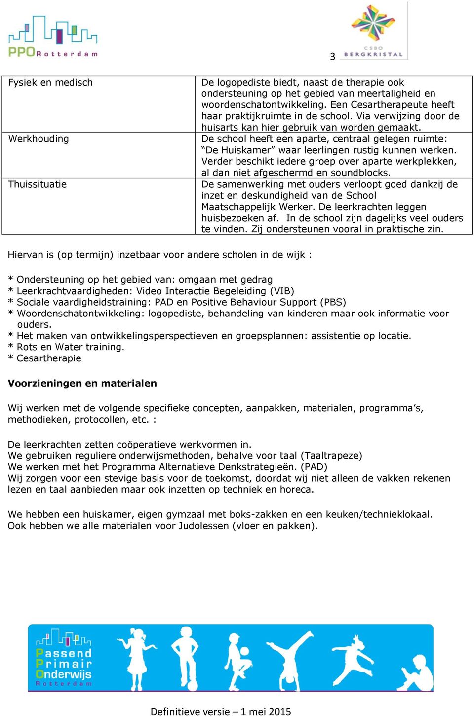 De school heeft een aparte, centraal gelegen ruimte: De Huiskamer waar leerlingen rustig kunnen werken. Verder beschikt iedere groep over aparte werkplekken, al dan niet afgeschermd en soundblocks.