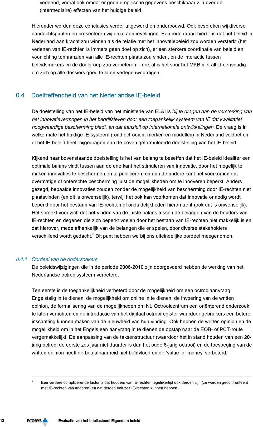 Een rode draad hierbij is dat het beleid in Nederland aan kracht zou winnen als de relatie met het innovatiebeleid zou worden versterkt (het verlenen van IE-rechten is immers geen doel op zich), er