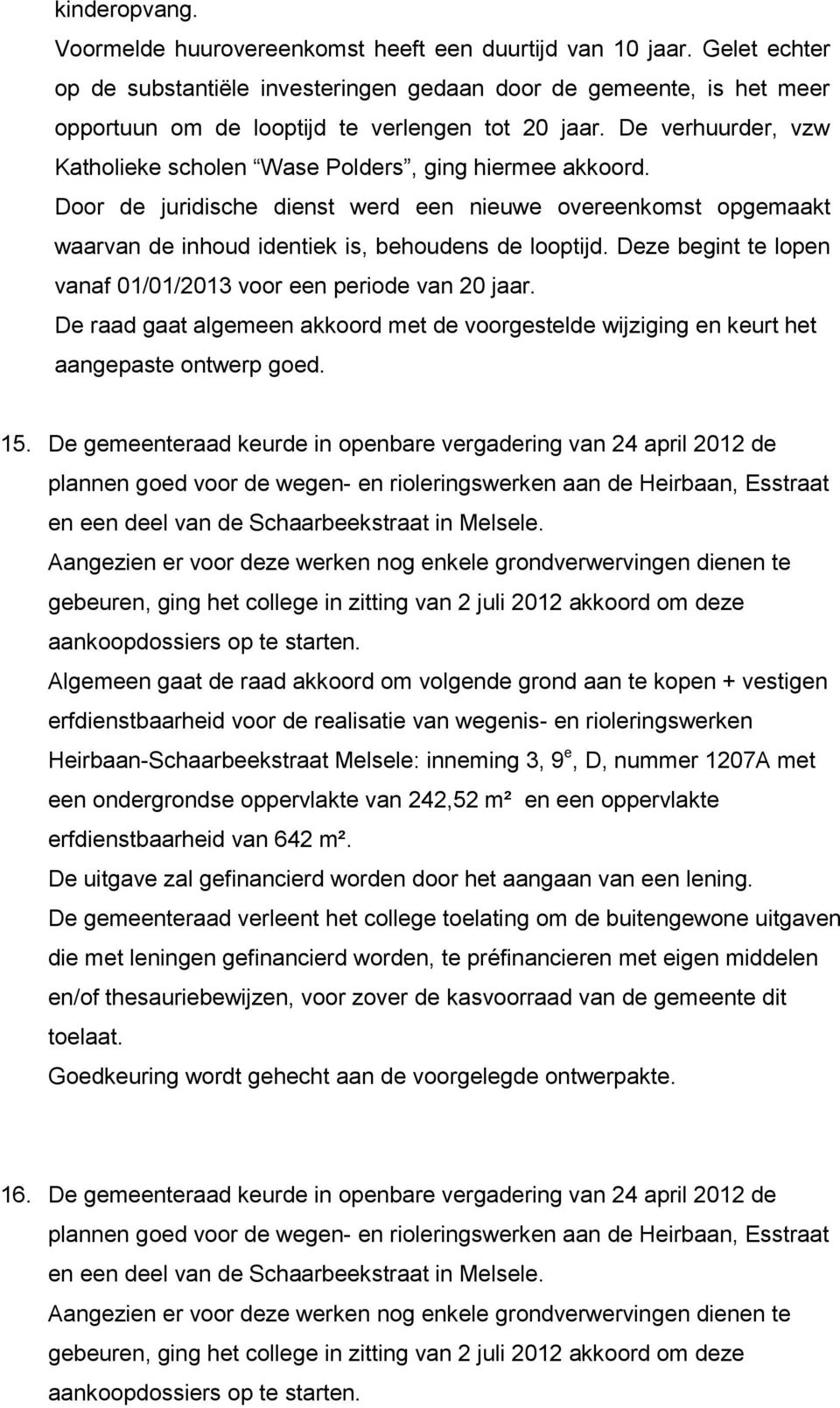 De verhuurder, vzw Katholieke scholen Wase Polders, ging hiermee akkoord. Door de juridische dienst werd een nieuwe overeenkomst opgemaakt waarvan de inhoud identiek is, behoudens de looptijd.