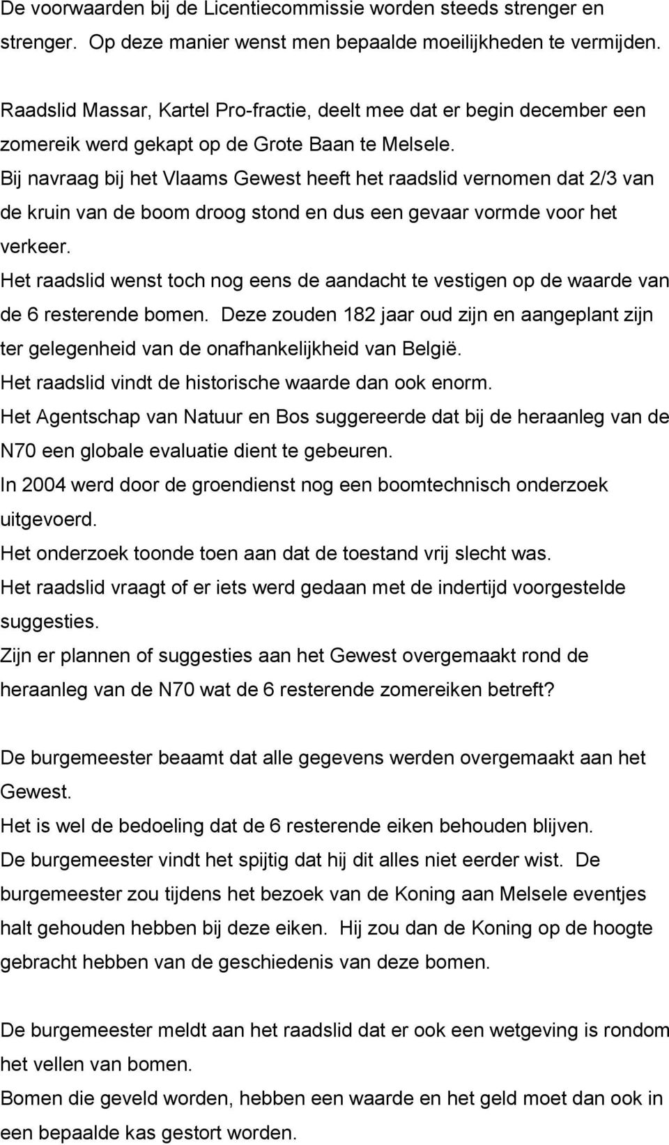 Bij navraag bij het Vlaams Gewest heeft het raadslid vernomen dat 2/3 van de kruin van de boom droog stond en dus een gevaar vormde voor het verkeer.