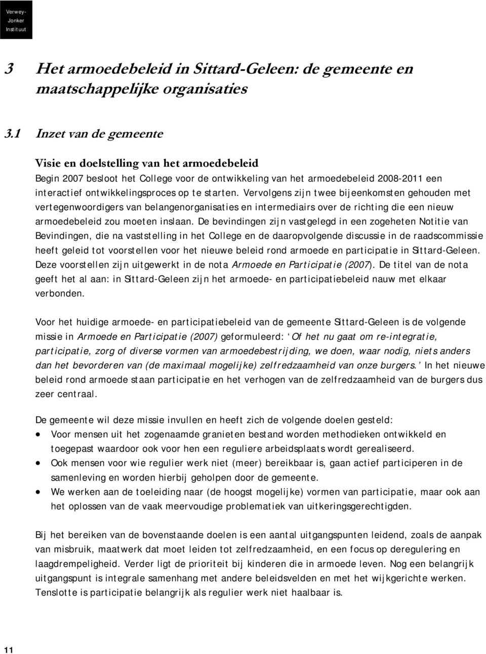 starten. Vervolgens zijn twee bijeenkomsten gehouden met vertegenwoordigers van belangenorganisaties en intermediairs over de richting die een nieuw armoedebeleid zou moeten inslaan.