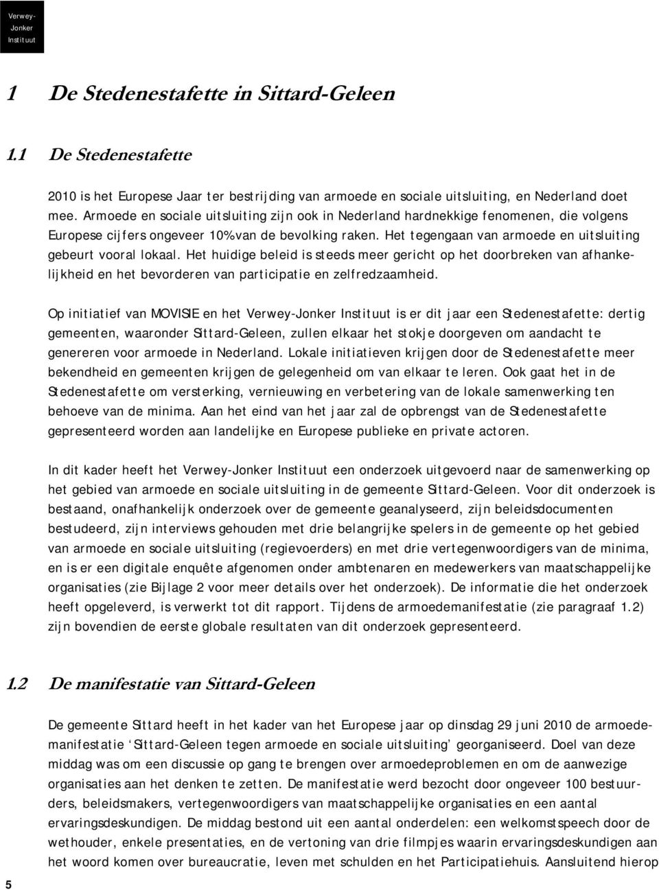 Het tegengaan van armoede en uitsluiting gebeurt vooral lokaal. Het huidige beleid is steeds meer gericht op het doorbreken van afhankelijkheid en het bevorderen van participatie en zelfredzaamheid.