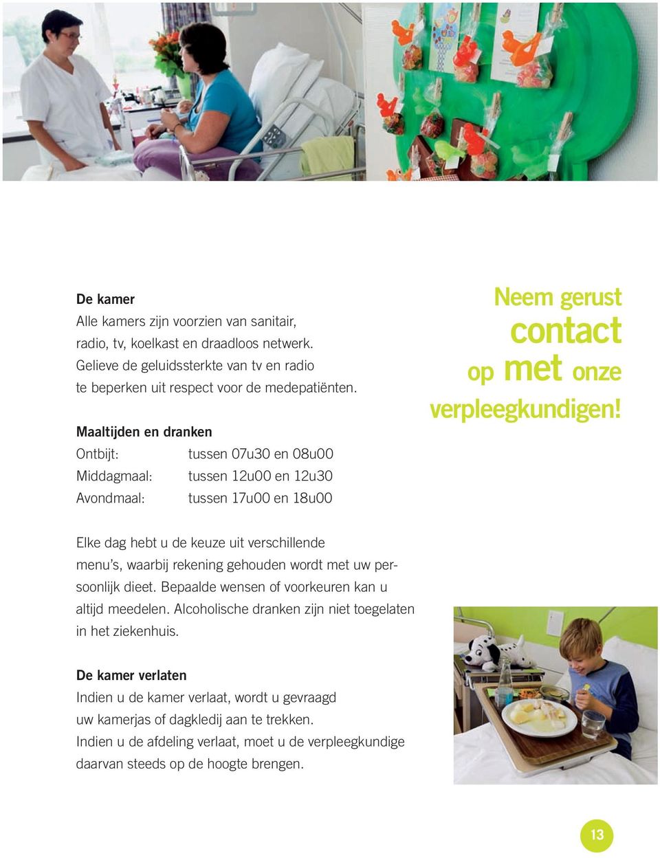 Elke dag hebt u de keuze uit verschillende menu s, waarbij rekening gehouden wordt met uw persoonlijk dieet. Bepaalde wensen of voorkeuren kan u altijd meedelen.