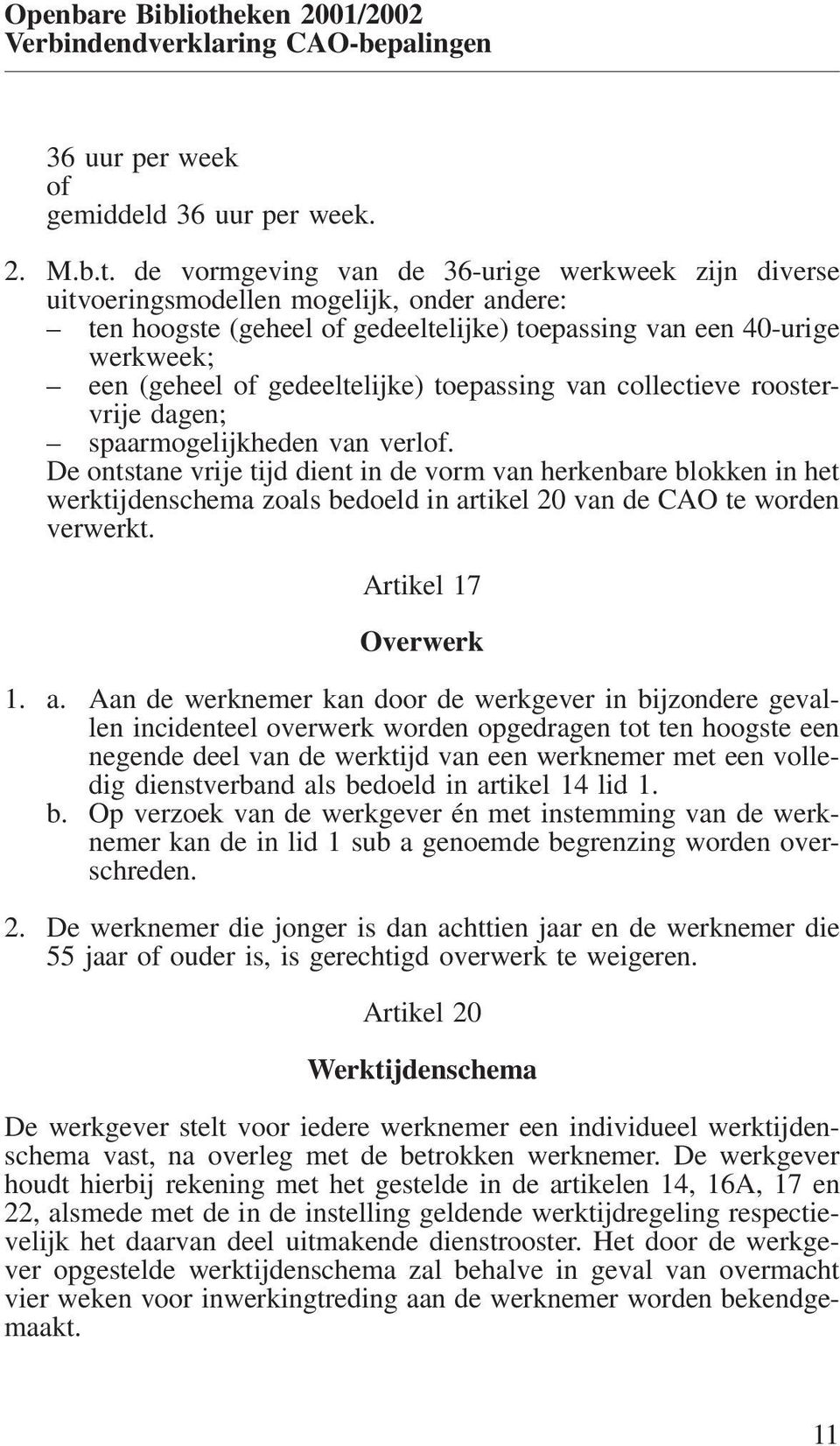 de vormgeving van de 36-urige werkweek zijn diverse uitvoeringsmodellen mogelijk, onder andere: ten hoogste (geheel of gedeeltelijke) toepassing van een 40-urige werkweek; een (geheel of