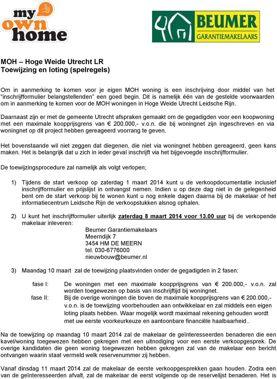 Daarnaast zijn er met de gemeente Utrecht afspraken gemaakt om de gegadigden voor een koopwoning met een maximale koopprijsgrens van 200.000,- v.o.n. die bij woningnet zijn ingeschreven en via woningnet op dit project hebben gereageerd voorrang te geven.