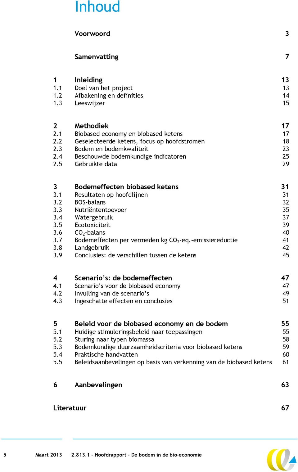 1 Resultaten op hoofdlijnen 31 3.2 BOS-balans 32 3.3 Nutriëntentoevoer 35 3.4 Watergebruik 37 3.5 Ecotoxiciteit 39 3.6 CO 2 -balans 40 3.7 Bodemeffecten per vermeden kg CO 2 -eq.-emissiereductie 41 3.