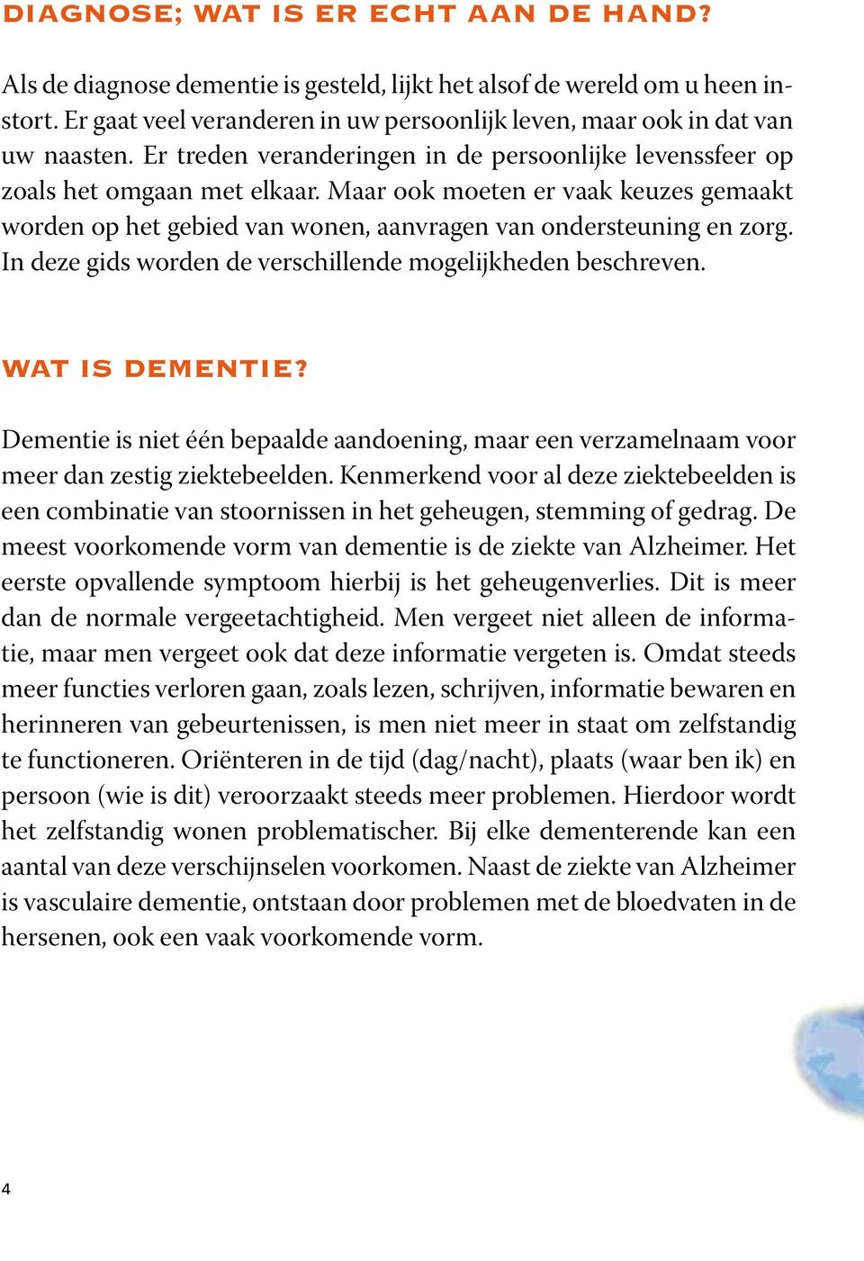 In deze gids worden de verschillende mogelijkheden beschreven. Wat is dementie? Dementie is niet één bepaalde aandoening, maar een verzamelnaam voor meer dan zestig ziektebeelden.