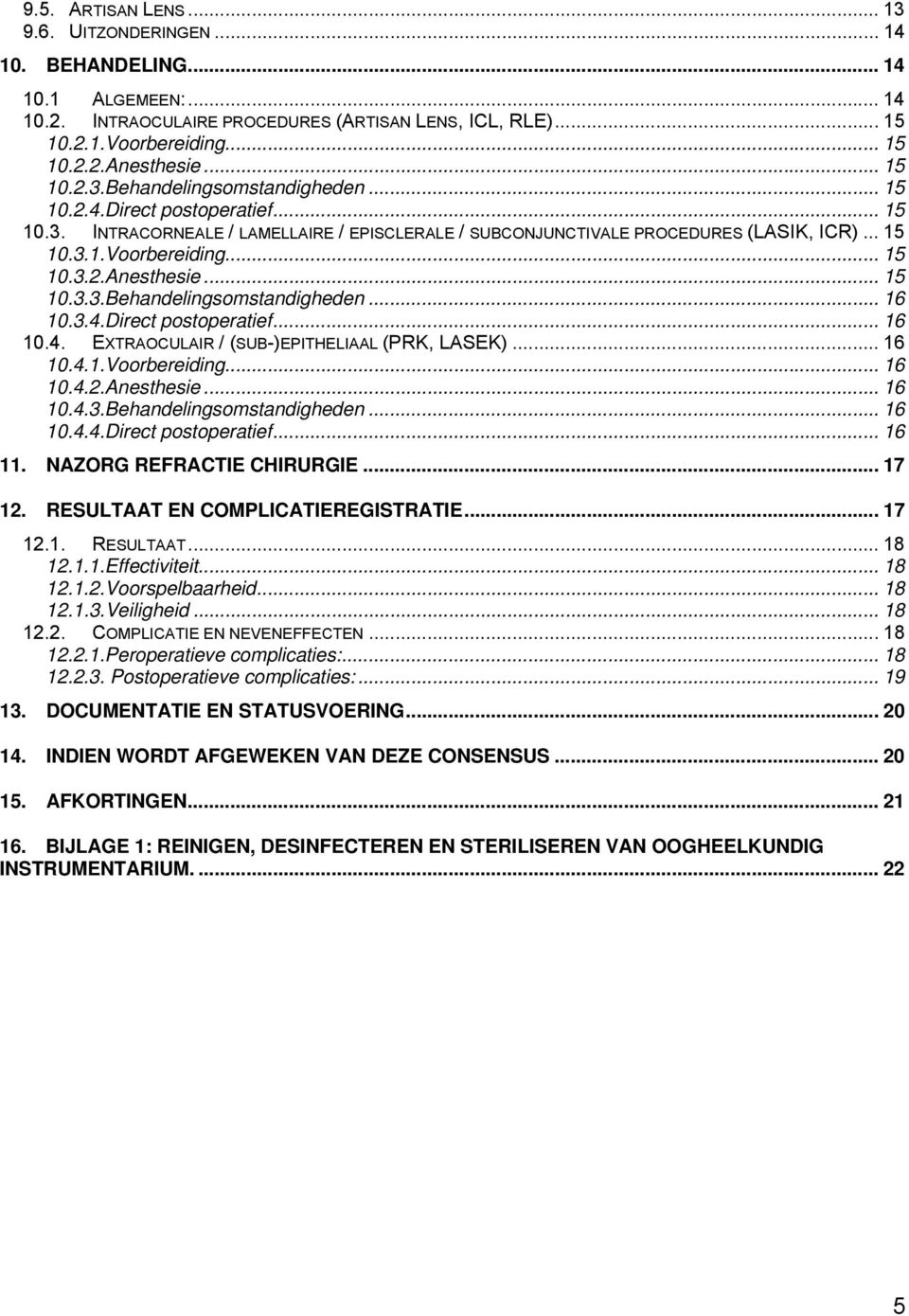 .. 15 10.3.2.Anesthesie... 15 10.3.3.Behandelingsomstandigheden... 16 10.3.4.Direct postoperatief... 16 10.4. EXTRAOCULAIR / (SUB-)EPITHELIAAL (PRK, LASEK)... 16 10.4.1.Voorbereiding... 16 10.4.2.Anesthesie... 16 10.4.3.Behandelingsomstandigheden... 16 10.4.4.Direct postoperatief... 16 11.