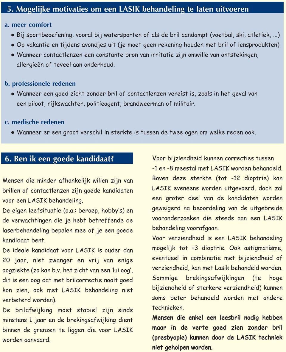 teveel aan onderhoud. b. professionele redenen Wanneer een goed zicht zonder bril of contactlenzen vereist is, zoals in het geval van een piloot, rijkswachter, politieagent, brandweerman of militair.