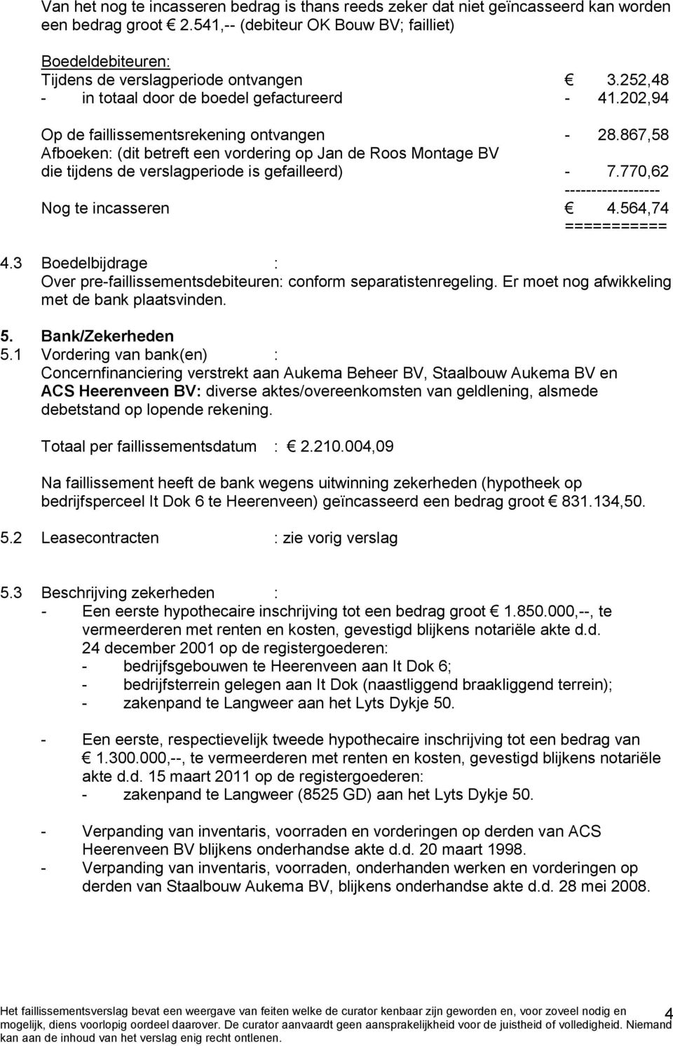 867,58 Afboeken: (dit betreft een vordering op Jan de Roos Montage BV die tijdens de verslagperiode is gefailleerd) - 7.770,62 ------------------ Nog te incasseren 4.564,74 =========== 4.