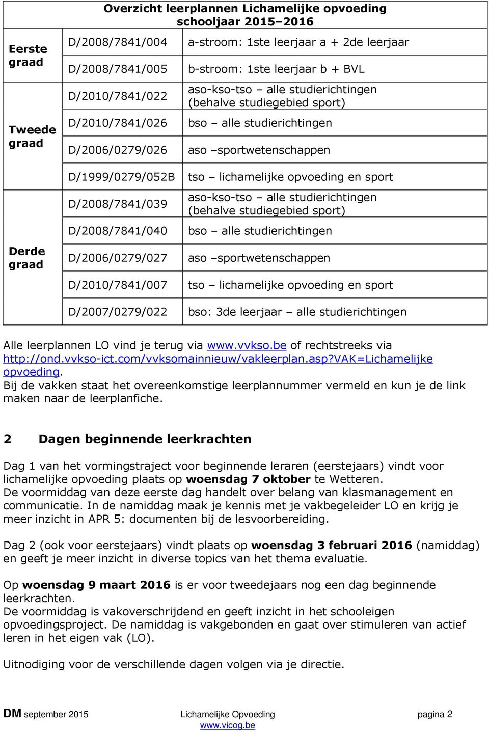 opvoeding en sport Derde D/2008/7841/039 aso-kso-tso alle studierichtingen (behalve studiegebied sport) D/2008/7841/040 bso alle studierichtingen D/2006/0279/027 aso sportwetenschappen