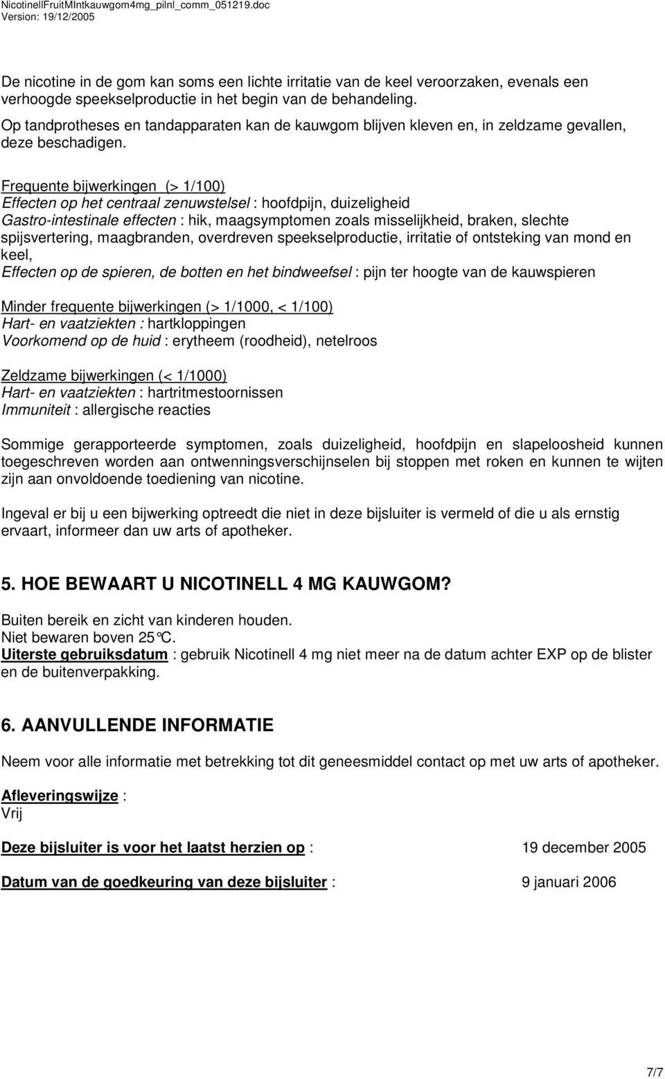 Frequente bijwerkingen (> 1/100) Effecten op het centraal zenuwstelsel : hoofdpijn, duizeligheid Gastro-intestinale effecten : hik, maagsymptomen zoals misselijkheid, braken, slechte spijsvertering,