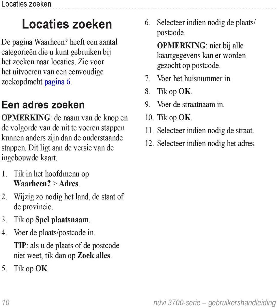 Tik in het hoofdmenu op Waarheen? > Adres. 2. Wijzig zo nodig het land, de staat of de provincie. 3. Tik op Spel plaatsnaam. 4. Voer de plaats/postcode in.