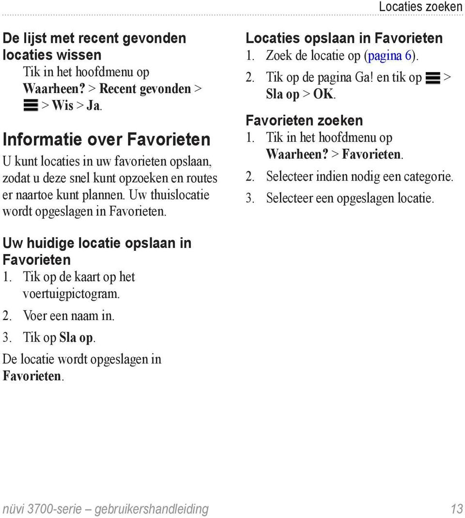 Locaties opslaan in Favorieten 1. Zoek de locatie op (pagina 6). 2. Tik op de pagina Ga! en tik op > Sla op > OK. Favorieten zoeken 1. Tik in het hoofdmenu op Waarheen? > Favorieten. 2. Selecteer indien nodig een categorie.