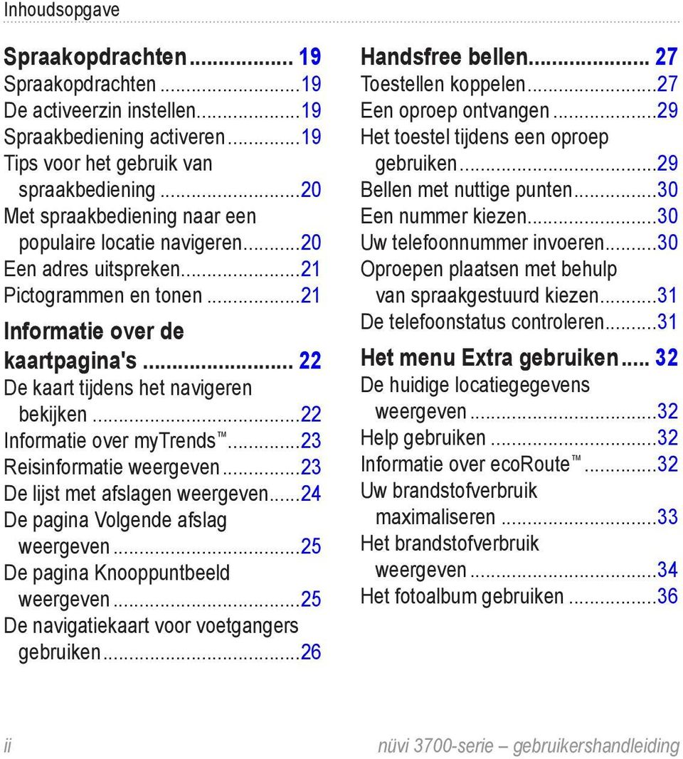 ..22 Informatie over mytrends...23 Reisinformatie weergeven...23 De lijst met afslagen weergeven...24 De pagina Volgende afslag weergeven...25 De pagina Knooppuntbeeld weergeven.