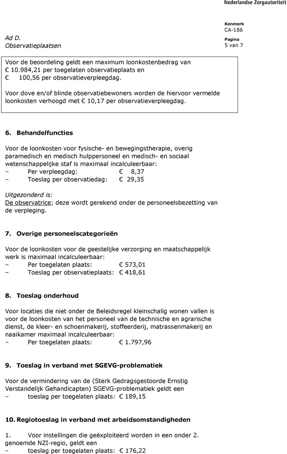 Behandelfuncties Voor de loonkosten voor fysische- en bewegingstherapie, overig paramedisch en medisch hulppersoneel en medisch- en sociaal wetenschappelijke staf is maximaal incalculeerbaar: Per