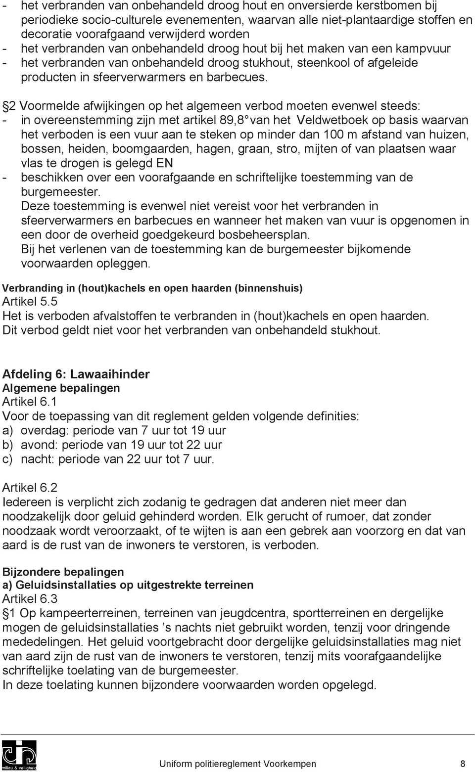 2 Voormelde afwijkingen op het algemeen verbod moeten evenwel steeds: - in overeenstemming zijn met artikel 89,8 van het Veldwetboek op basis waarvan het verboden is een vuur aan te steken op minder