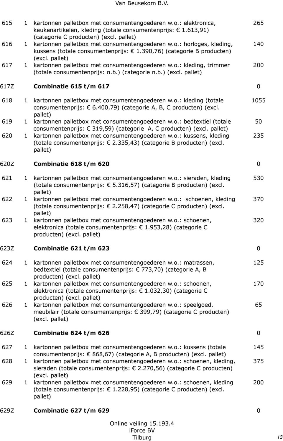 o.: kleding (totale consumentenprijs: 6.400,79) (categorie A, B, C producten) (excl. 619 1 kartonnen palletbox met consumentengoederen w.o.: bedtextiel (totale consumentenprijs: 319,59) (categorie A, C 620 1 kartonnen palletbox met consumentengoederen w.