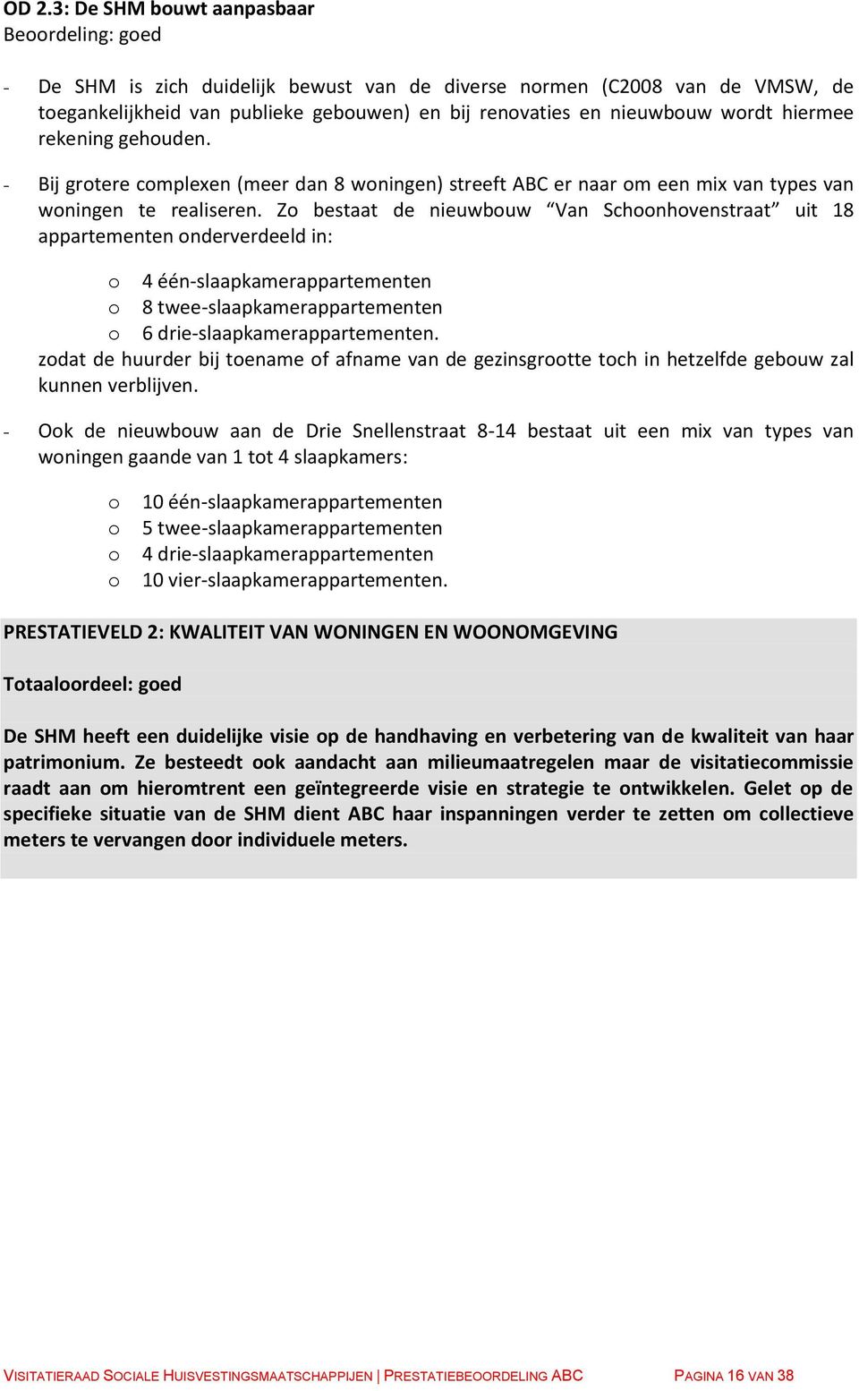 Zo bestaat de nieuwbouw Van Schoonhovenstraat uit 18 appartementen onderverdeeld in: o 4 één-slaapkamerappartementen o 8 twee-slaapkamerappartementen o 6 drie-slaapkamerappartementen.