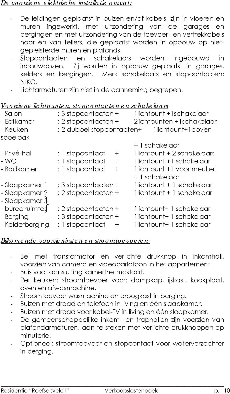 Zij worden in opbouw geplaatst in garages, kelders en bergingen. Merk schakelaars en stopcontacten: NIKO. - Lichtarmaturen zijn niet in de aanneming begrepen.