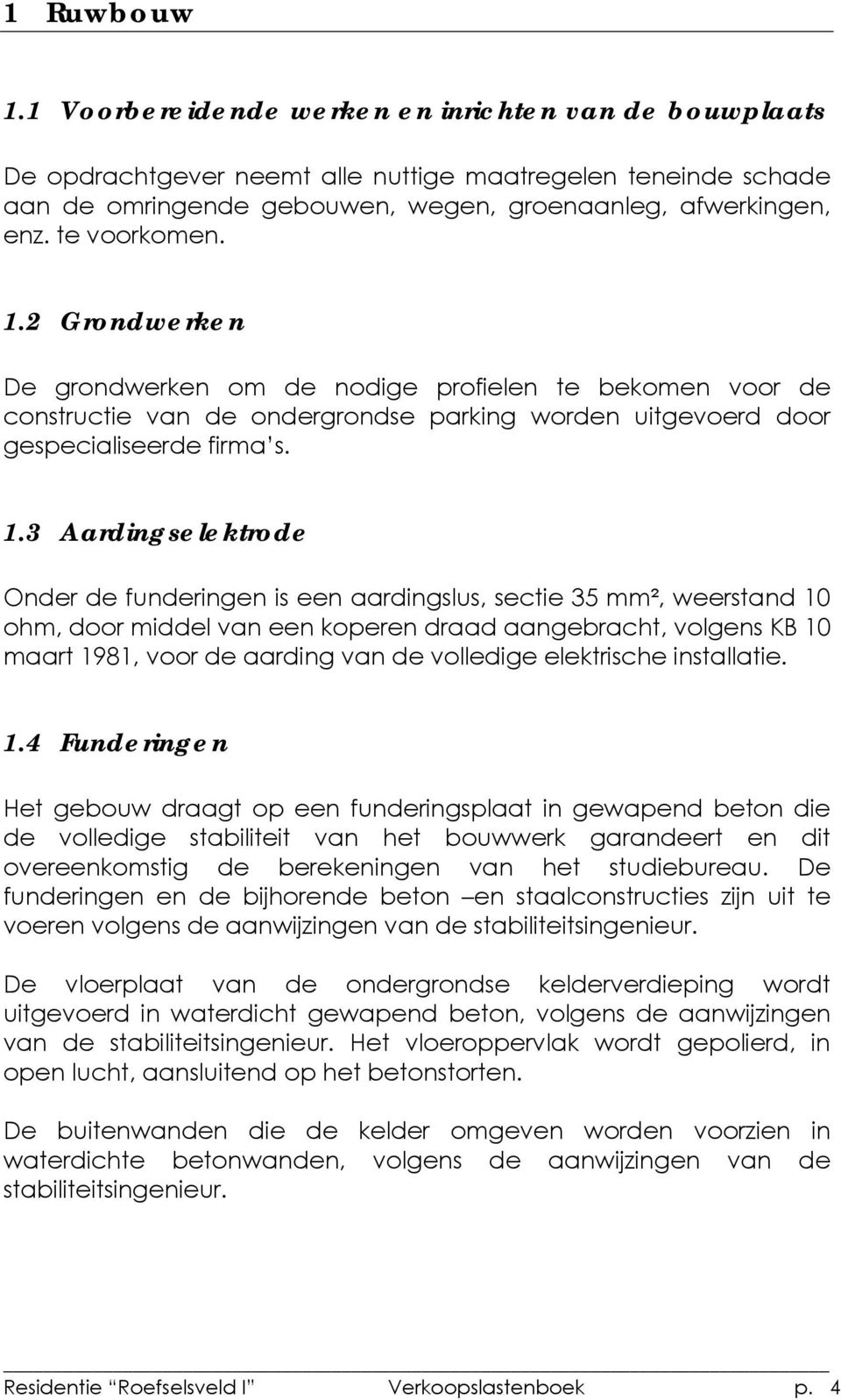 2 Grondwerken De grondwerken om de nodige profielen te bekomen voor de constructie van de ondergrondse parking worden uitgevoerd door gespecialiseerde firma s. 1.