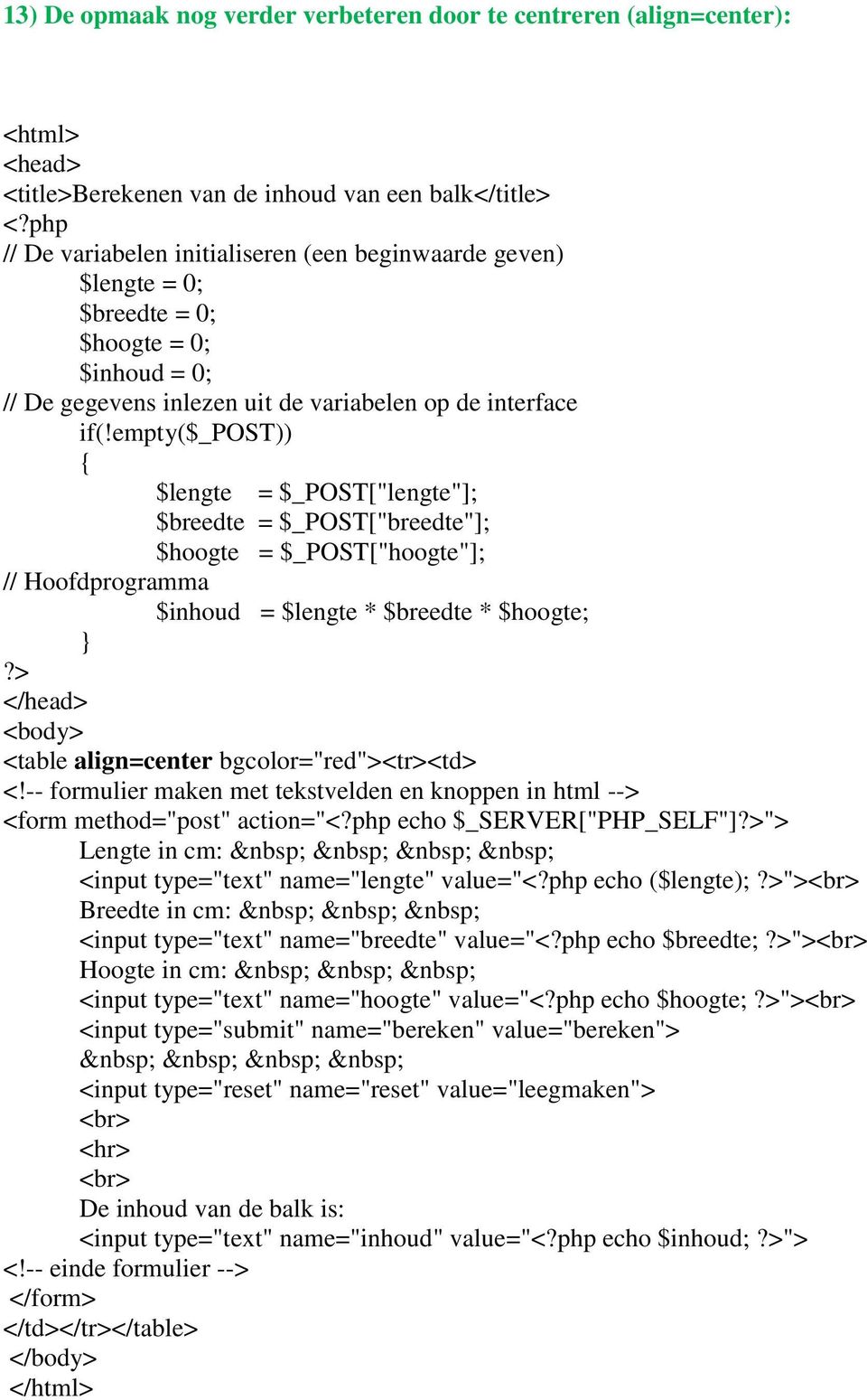 empty($_post)) { $lengte = $_POST["lengte"]; $breedte = $_POST["breedte"]; $hoogte = $_POST["hoogte"]; // Hoofdprogramma $inhoud = $lengte * $breedte * $hoogte; }?