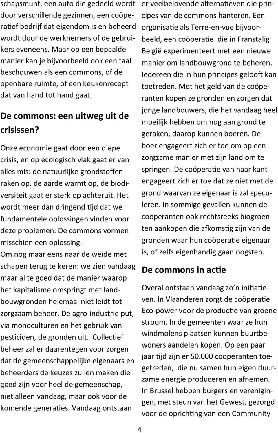 Onze economie gaat door een diepe crisis, en op ecologisch vlak gaat er van alles mis: de natuurlijke grondstoffen raken op, de aarde warmt op, de biodiversiteit gaat er sterk op achteruit.