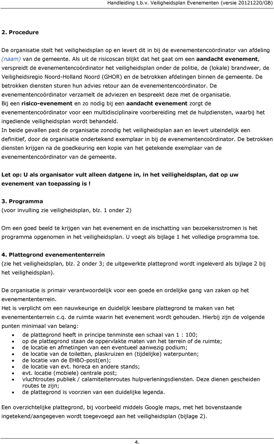 Noord-Holland Noord (GHOR) en de betrokken afdelingen binnen de gemeente. De betrokken diensten sturen hun advies retour aan de evenementencoördinator.