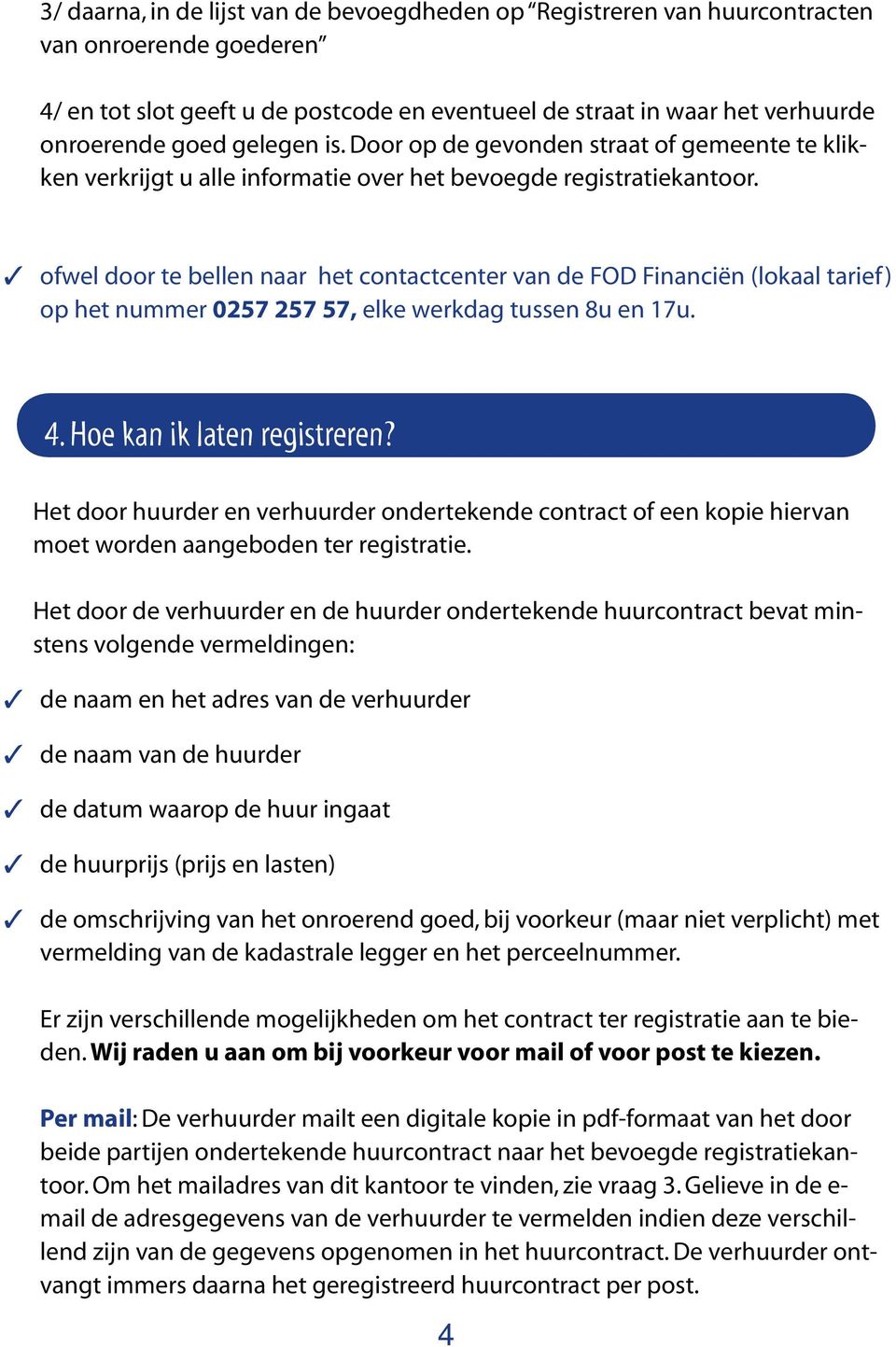 ofwel door te bellen naar het contactcenter van de FOD Financiën (lokaal tarief ) op het nummer 0257 257 57, elke werkdag tussen 8u en 17u. 4. Hoe kan ik laten registreren?