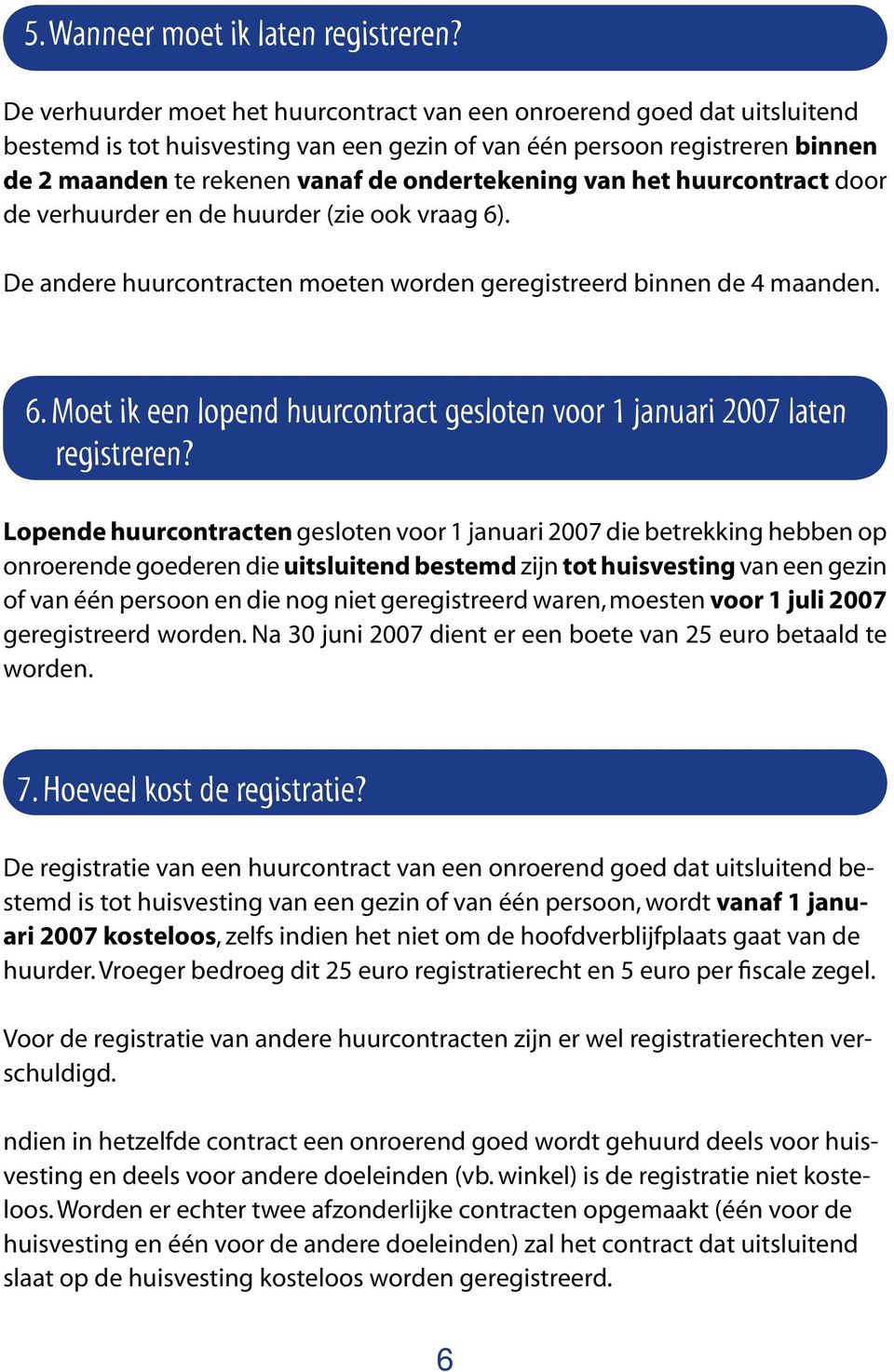 ondertekening van het huurcontract door de verhuurder en de huurder (zie ook vraag 6). De andere huurcontracten moeten worden geregistreerd binnen de 4 maanden. 6. Moet ik een lopend huurcontract gesloten voor 1 januari 2007 laten registreren?