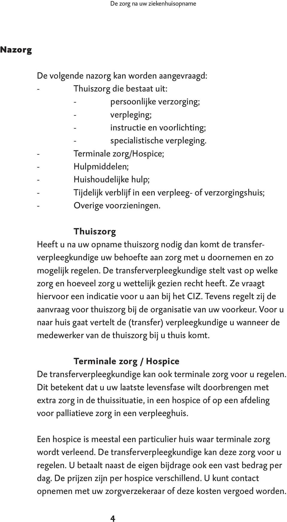 Thuiszorg Heeft u na uw opname thuiszorg nodig dan komt de transferverpleegkundige uw behoefte aan zorg met u doornemen en zo mogelijk regelen.