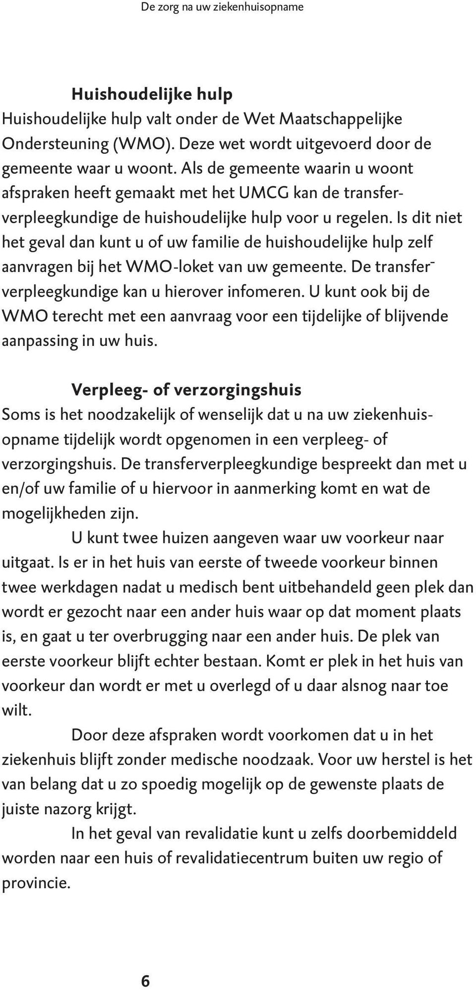 Is dit niet het geval dan kunt u of uw familie de huishoudelijke hulp zelf aanvragen bij het WMO-loket van uw gemeente. De transfer - verpleegkundige kan u hierover infomeren.