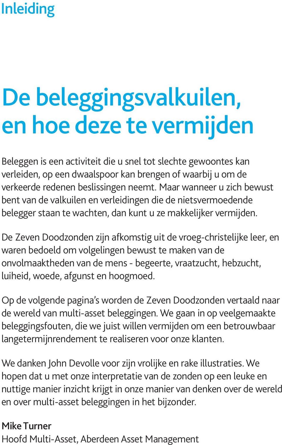 De Zeven Doodzonden zijn afkomstig uit de vroeg-christelijke leer, en waren bedoeld om volgelingen bewust te maken van de onvolmaaktheden van de mens - begeerte, vraatzucht, hebzucht, luiheid, woede,