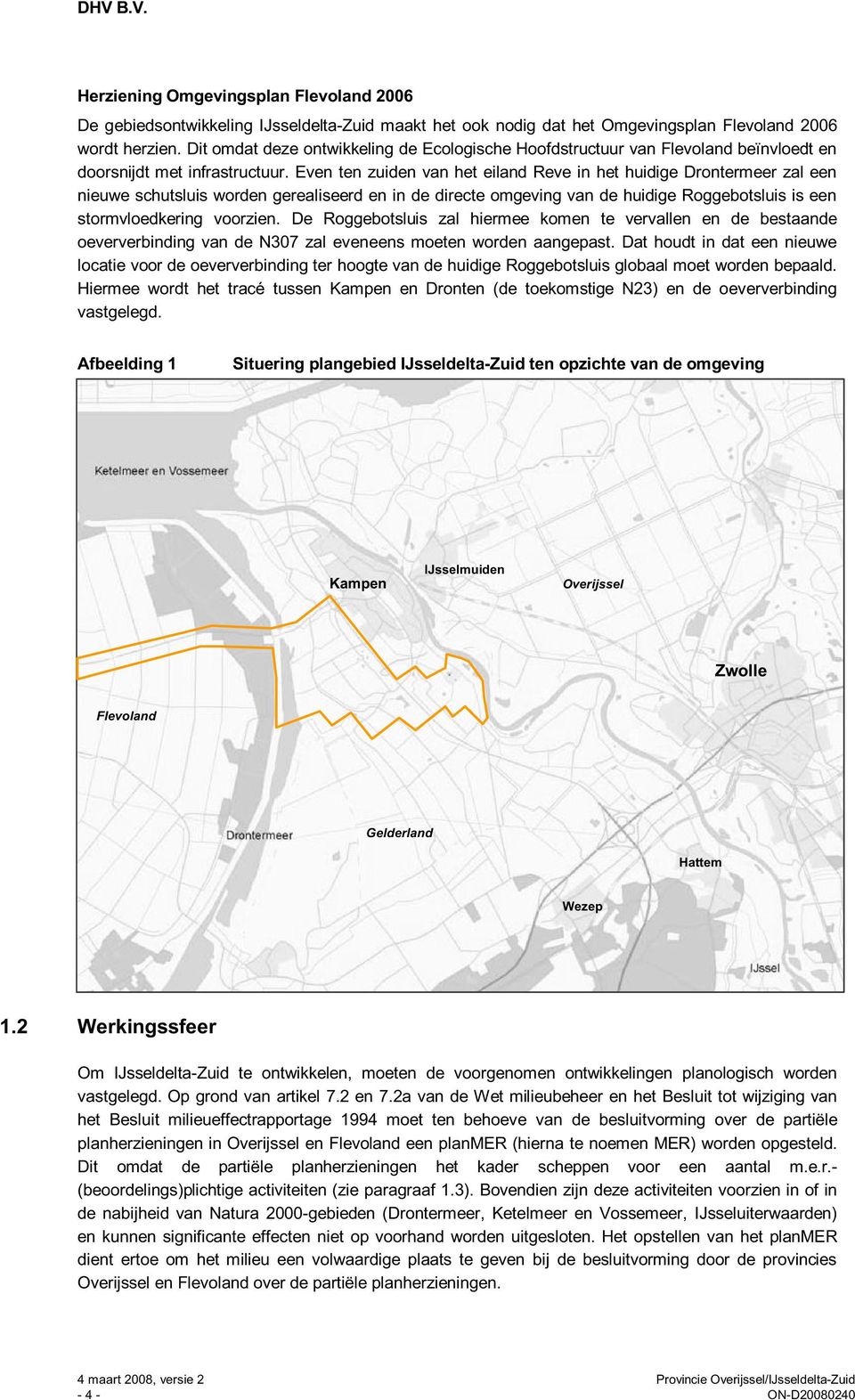 Even ten zuiden van het eiland Reve in het huidige Drontermeer zal een nieuwe schutsluis worden gerealiseerd en in de directe omgeving van de huidige Roggebotsluis is een stormvloedkering voorzien.