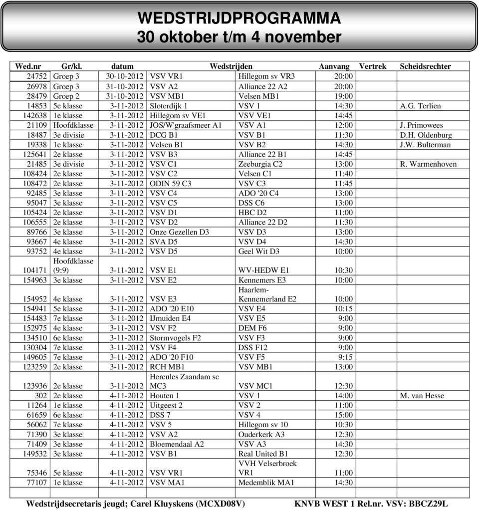 MB1 19:00 14853 5e klasse 3-11-2012 Sloterdijk 1 VSV 1 14:30 A.G. Terlien 142638 1e klasse 3-11-2012 Hillegom sv VE1 VSV VE1 14:45 21109 Hoofdklasse 3-11-2012 JOS/W'graafsmeer A1 VSV A1 12:00 J.