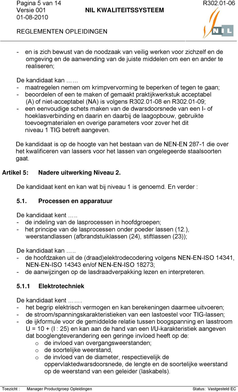 01-09; - een eenvoudige schets maken van de dwarsdoorsnede van een I- of hoeklasverbinding en daarin en daarbij de laagopbouw, gebruikte toevoegmaterialen en overige parameters voor zover het dit