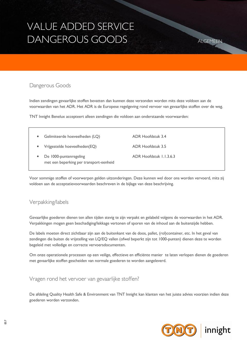 TNT Innight Benelux accepteert alleen zendingen die voldoen aan onderstaande voorwaarden: Gelimiteerde hoeveelheden (LQ) ADR Hoofdstuk 3.4 Vrijgestelde hoeveelheden(eq) ADR Hoofdstuk 3.