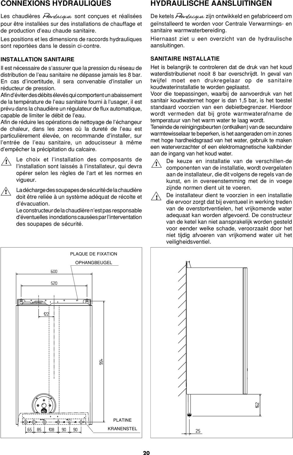 INSTALLATION SANITAIRE Il est nécessaire de s assurer que la pression du réseau de distribution de l eau sanitaire ne dépasse jamais les 8 bar.