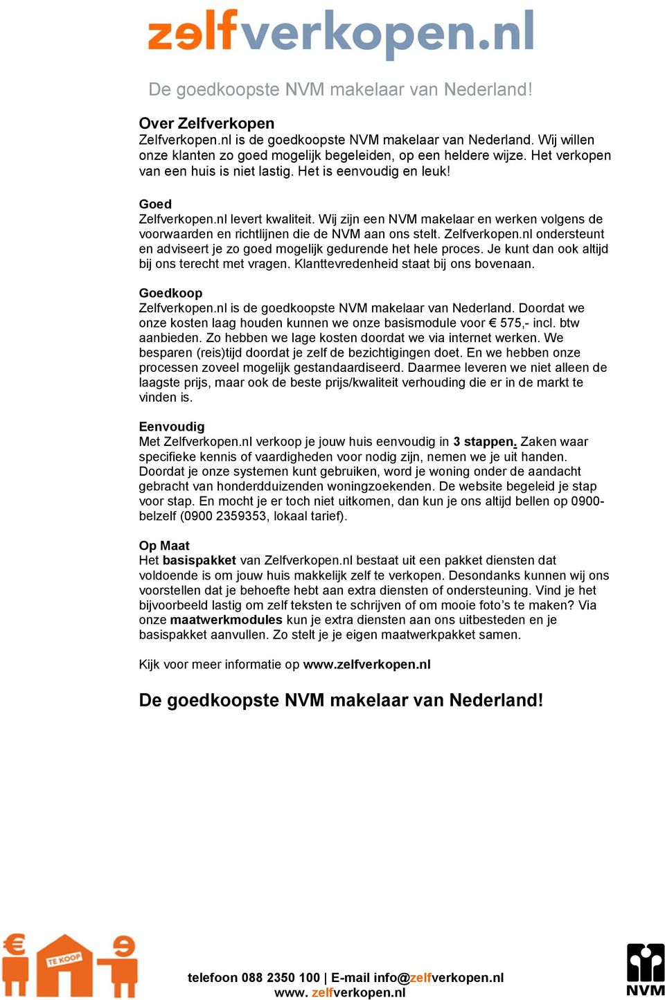 Je kunt dan ook altijd bij ons terecht met vragen. Klanttevredenheid staat bij ons bovenaan. Goedkoop Zelfverkopen.nl is de goedkoopste NVM makelaar van Nederland.
