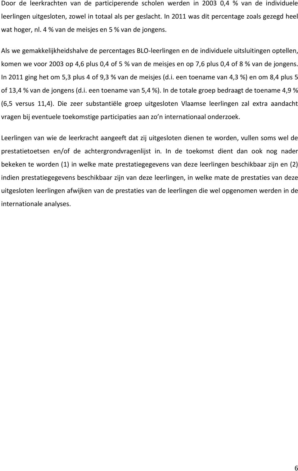 Als we gemakkelijkheidshalve de percentages BLO-leerlingen en de individuele uitsluitingen optellen, komen we voor 2003 op 4,6 plus 0,4 of 5 % van de meisjes en op 7,6 plus 0,4 of 8 % van de jongens.