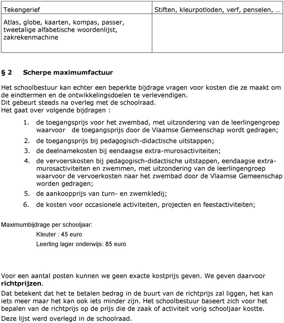 Het gaat over volgende bijdragen : 1. de toegangsprijs voor het zwembad, met uitzondering van de leerlingengroep waarvoor de toegangsprijs door de Vlaamse Gemeenschap wordt gedragen; 2.