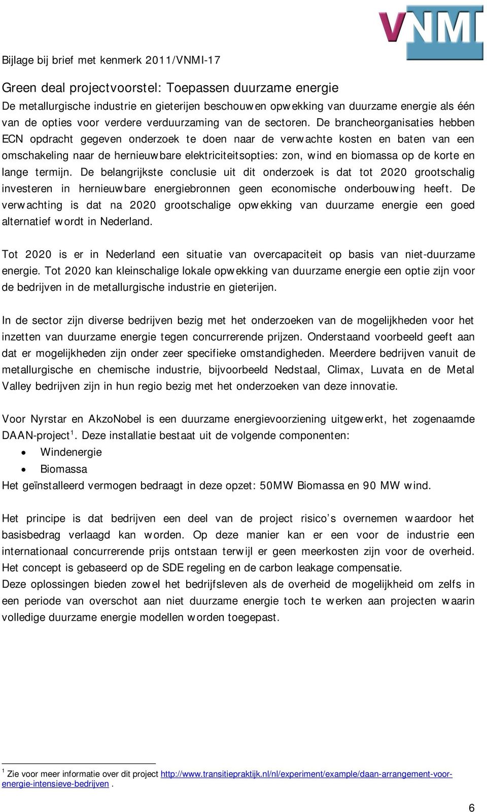 De brancheorganisaties hebben ECN opdracht gegeven onderzoek te doen naar de verwachte kosten en baten van een omschakeling naar de hernieuwbare elektriciteitsopties: zon, wind en biomassa op de