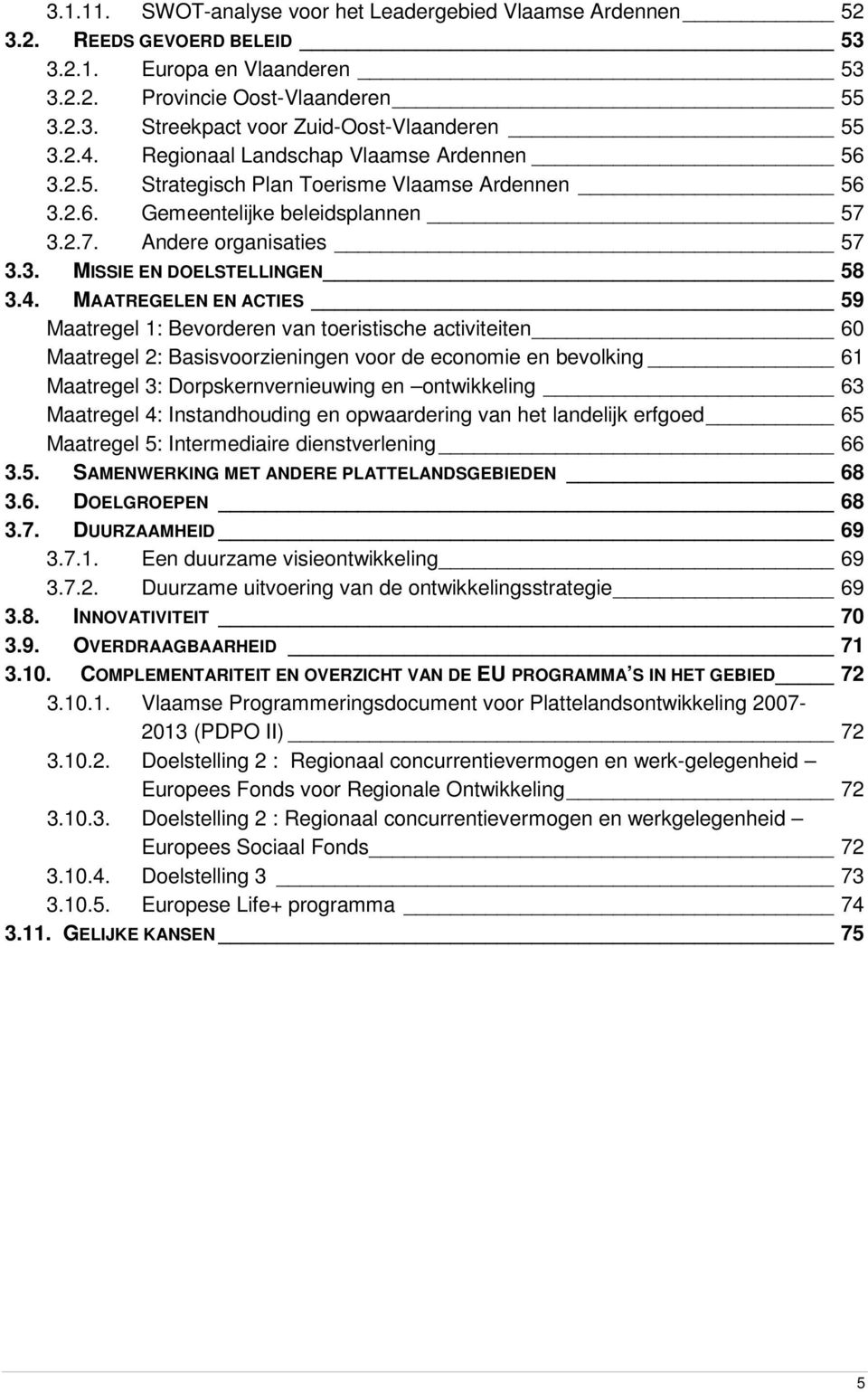 4. MAATREGELEN EN ACTIES 59 Maatregel 1: Bevorderen van toeristische activiteiten 60 Maatregel 2: Basisvoorzieningen voor de economie en bevolking 61 Maatregel 3: Dorpskernvernieuwing en ontwikkeling