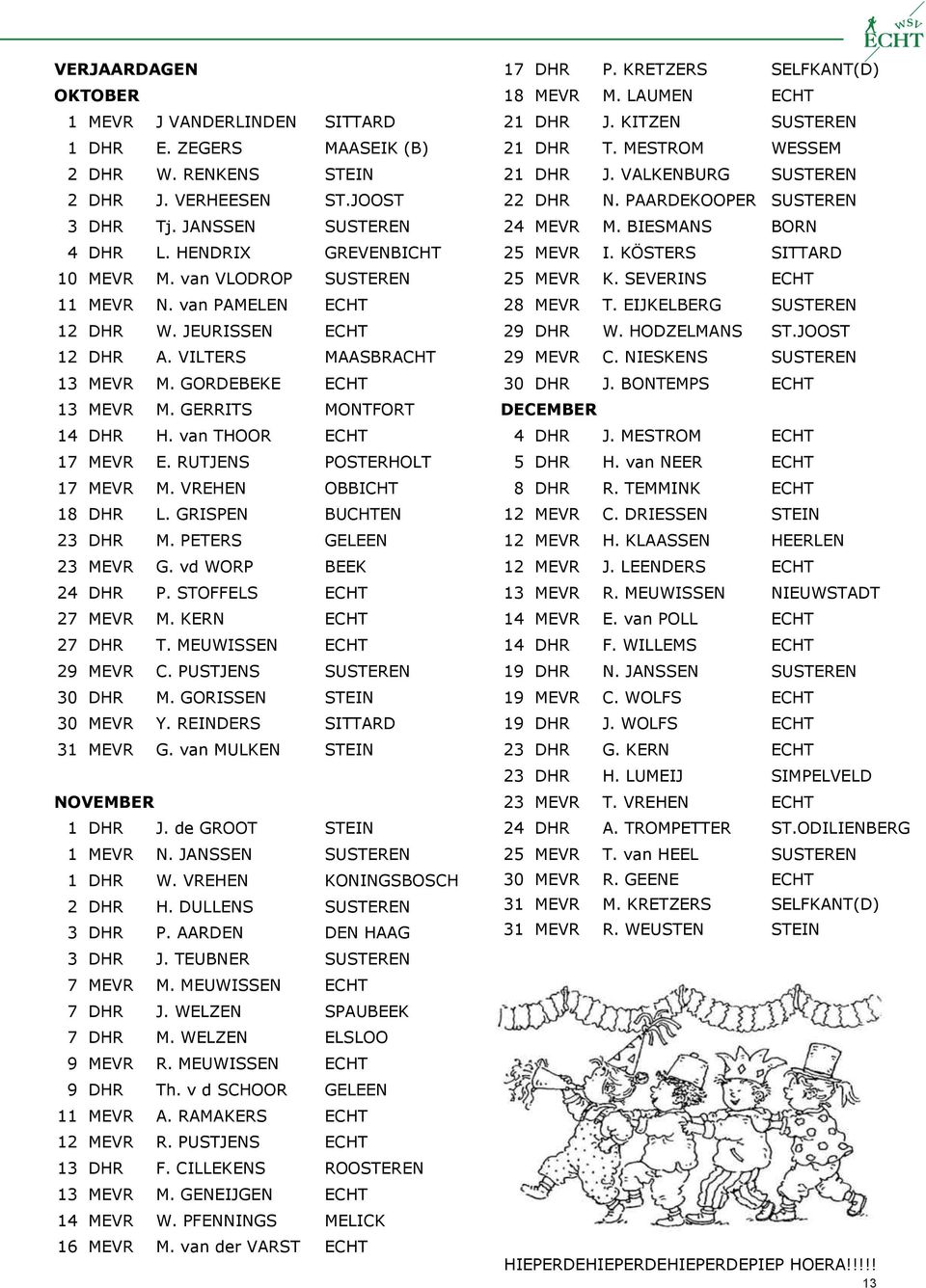 RUTJENS POSTERHOLT 17 MEVR M. VREHEN OBBICHT 18 DHR L. GRISPEN BUCHTEN 23 DHR M. PETERS GELEEN 23 MEVR G. vd WORP BEEK 24 DHR P. STOFFELS ECHT 27 MEVR M. KERN ECHT 27 DHR T. MEUWISSEN ECHT 29 MEVR C.