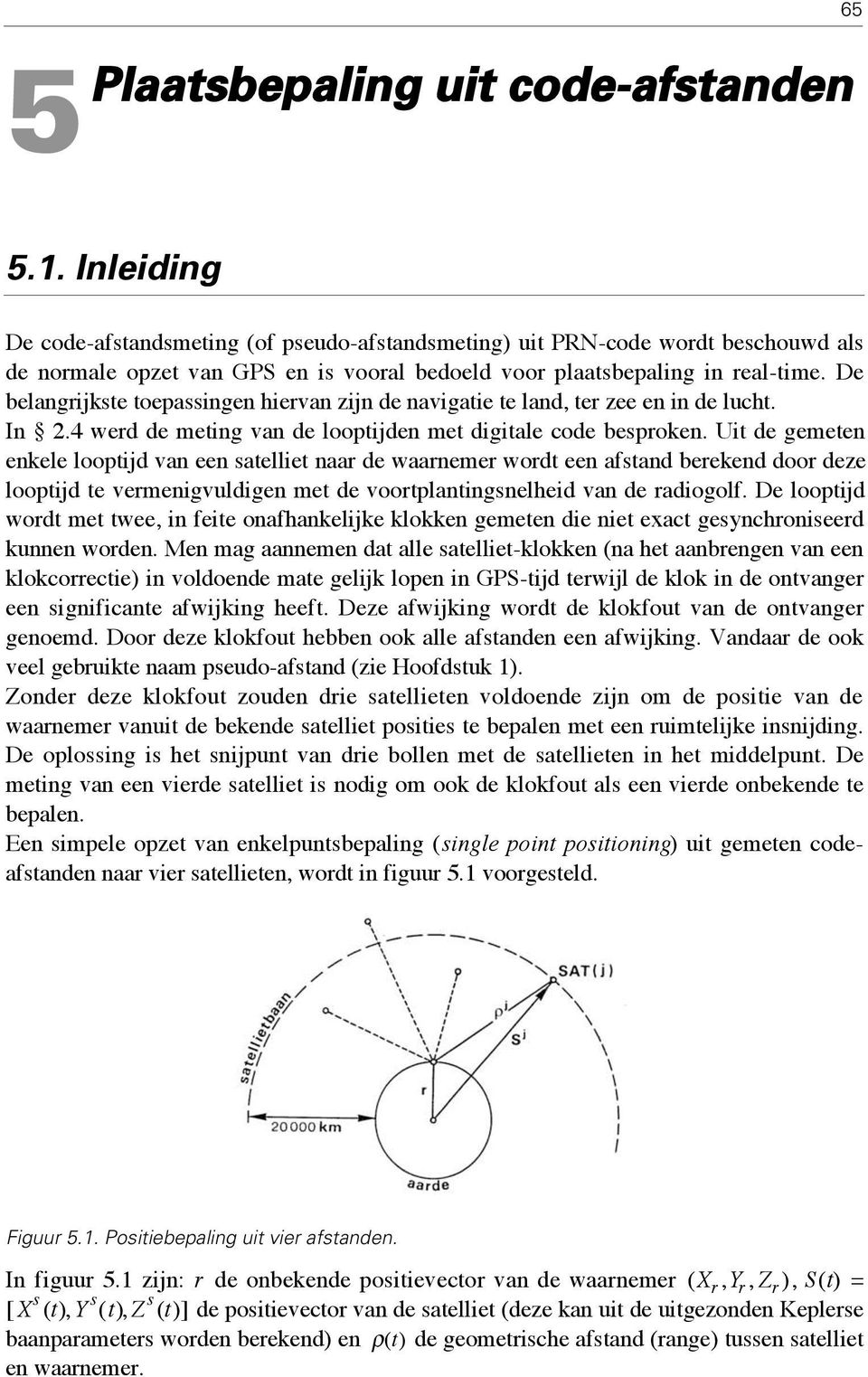 De belangrijkste toepassingen hiervan zijn de navigatie te land, ter zee en in de lucht. In 2.4 werd de meting van de looptijden met digitale code besproken.