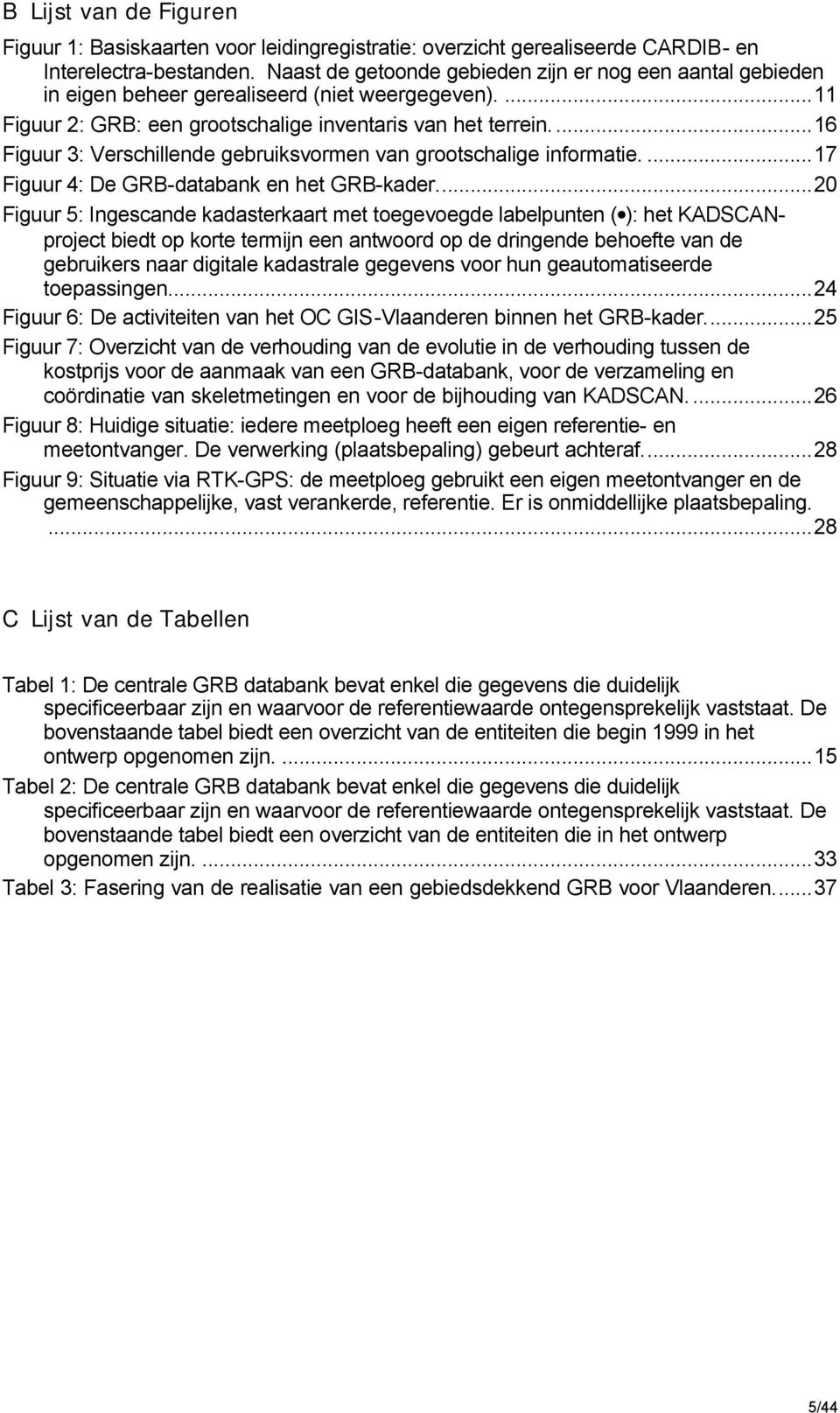 ..16 Figuur 3: Verschillende gebruiksvormen van grootschalige informatie....17 Figuur 4: De GRB-databank en het GRB-kader.