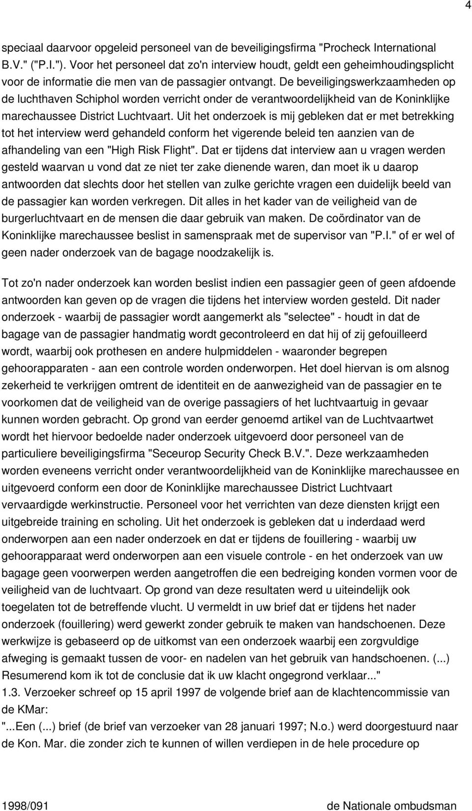De beveiligingswerkzaamheden op de luchthaven Schiphol worden verricht onder de verantwoordelijkheid van de Koninklijke marechaussee District Luchtvaart.